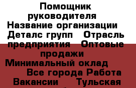 Помощник руководителя › Название организации ­ Деталс-групп › Отрасль предприятия ­ Оптовые продажи › Минимальный оклад ­ 15 000 - Все города Работа » Вакансии   . Тульская обл.